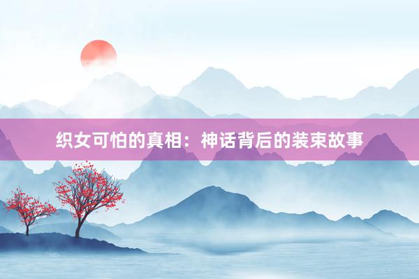 织女可怕的真相：神话背后的装束故事