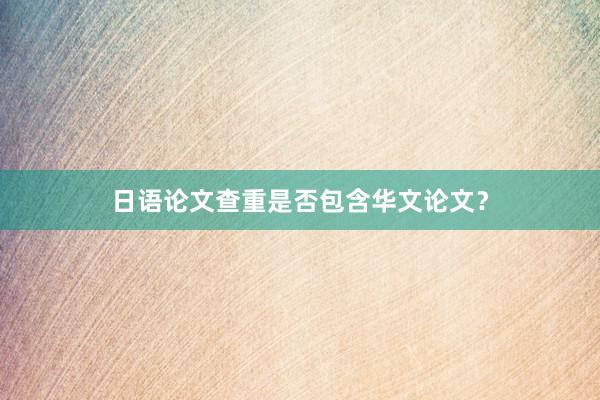 日语论文查重是否包含华文论文?