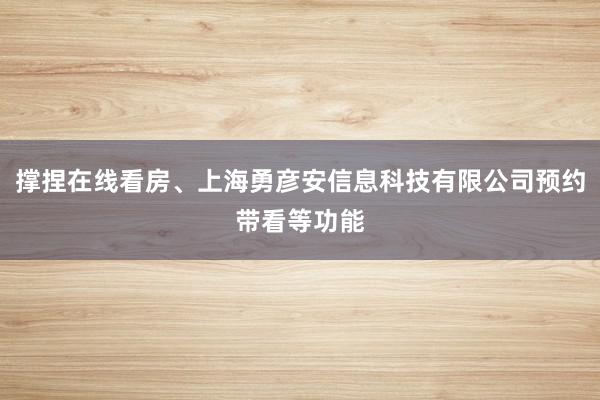 撑捏在线看房、上海勇彦安信息科技有限公司预约带看等功能
