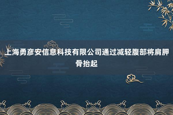 上海勇彦安信息科技有限公司通过减轻腹部将肩胛骨抬起