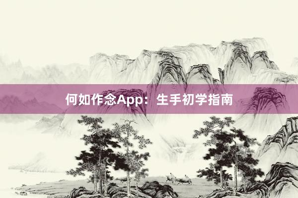 何如作念App：生手初学指南
